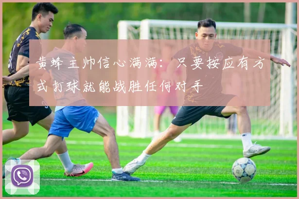 黄蜂主帅信心满满：只要按应有方式打球就能战胜任何对手