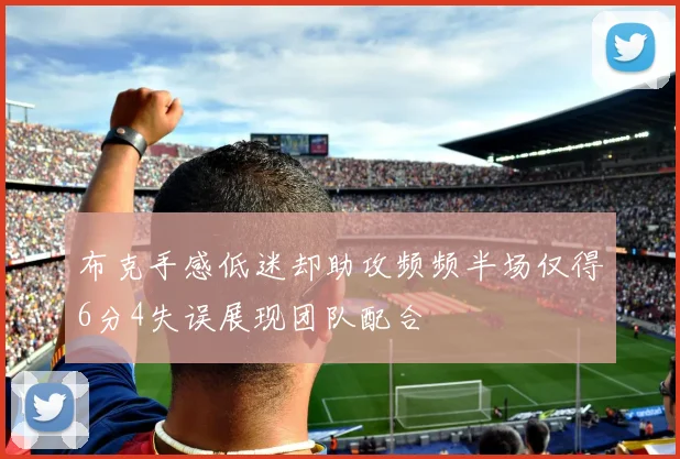 布克手感低迷却助攻频频半场仅得6分4失误展现团队配合