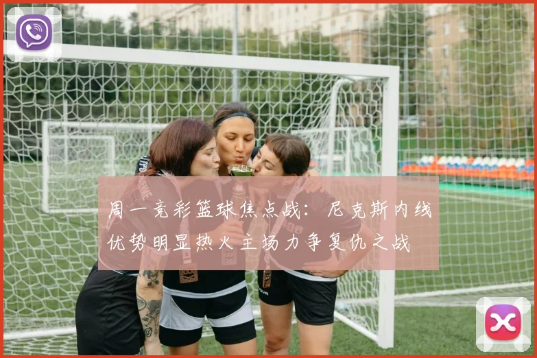 周一竞彩篮球焦点战：尼克斯内线优势明显热火主场力争复仇之战